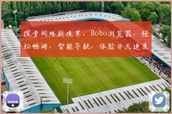 探索网络新境界，Bobo浏览器，轻松畅游，智能导航，体验非凡速度与便捷