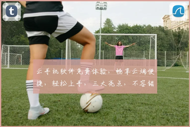云手机软件免费体验，畅享云端便捷，轻松上手，三大亮点，不容错过，立即下载