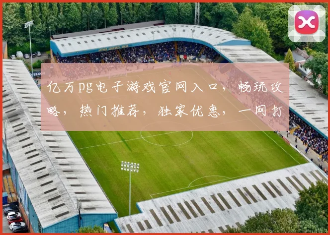 亿万pg电子游戏官网入口，畅玩攻略，热门推荐，独家优惠，一网打尽