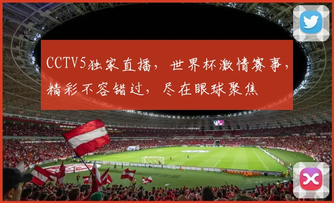 CCTV5独家直播，世界杯激情赛事，精彩不容错过，尽在眼球聚焦