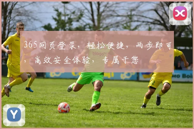 365网页登录，轻松便捷，两步即可，高效安全体验，专属于您