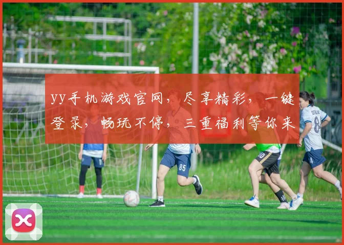 yy手机游戏官网，尽享精彩，一键登录，畅玩不停，三重福利等你来拿