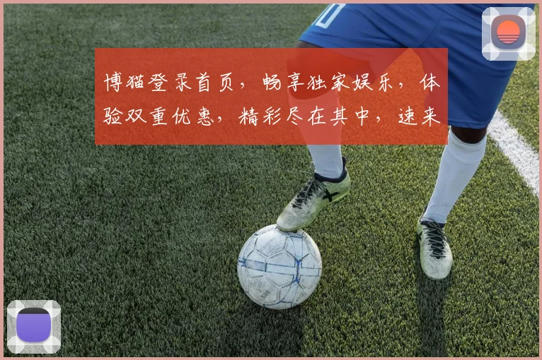 博猫登录首页，畅享独家娱乐，体验双重优惠，精彩尽在其中，速来登录