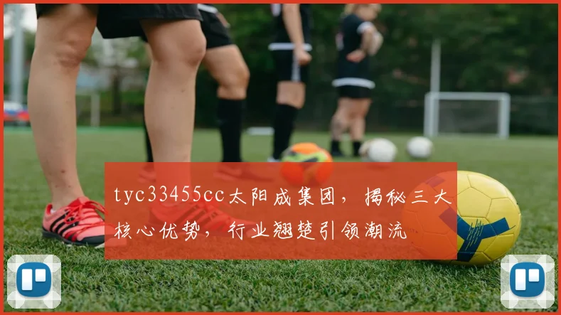 tyc33455cc太阳成集团，揭秘三大核心优势，行业翘楚引领潮流